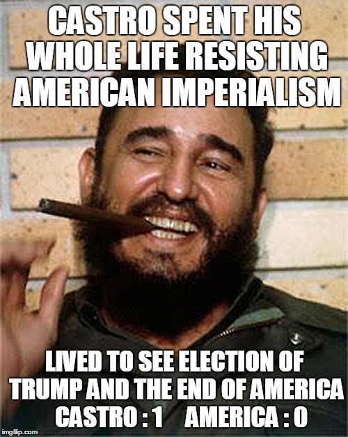 happy communist castro | CASTRO SPENT HIS WHOLE LIFE RESISTING AMERICAN IMPERIALISM; LIVED TO SEE ELECTION OF TRUMP AND THE END OF AMERICA   CASTRO : 1     AMERICA : 0 | image tagged in game over,america,memes,funny,capitalism,donald trump | made w/ Imgflip meme maker