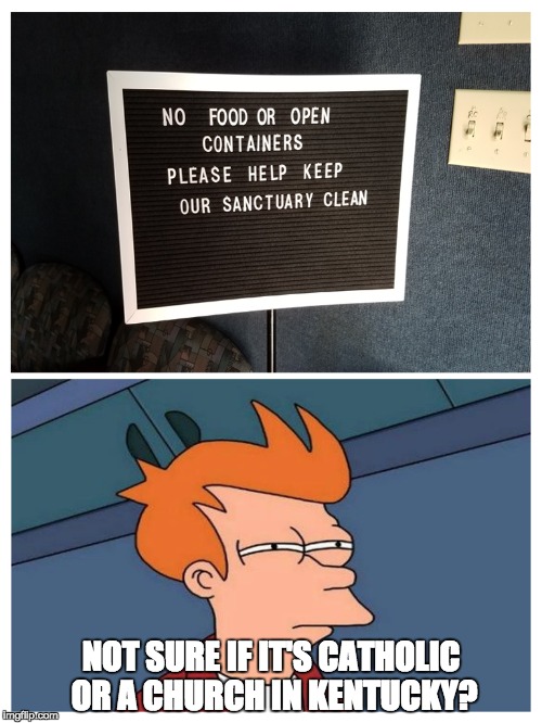 A church with an open container policy? | NOT SURE IF IT'S CATHOLIC OR A CHURCH IN KENTUCKY? | image tagged in funny memes,futurama fry,fry not sure | made w/ Imgflip meme maker