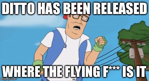 pokemon hank hill |  DITTO HAS BEEN RELEASED; WHERE THE FLYING F*** IS IT | image tagged in pokemon hank hill | made w/ Imgflip meme maker
