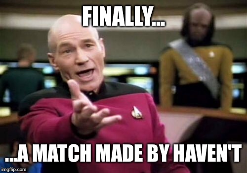 Picard Wtf Meme | FINALLY... ...A MATCH MADE BY HAVEN'T | image tagged in memes,picard wtf | made w/ Imgflip meme maker