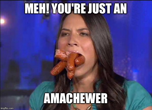 MEH! YOU'RE JUST AN AMACHEWER | made w/ Imgflip meme maker