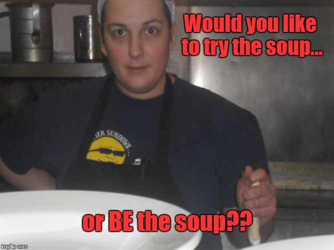 Get out of my kitchen! | Would you like to try the soup... or BE the soup?? | image tagged in angry chef,meme | made w/ Imgflip meme maker