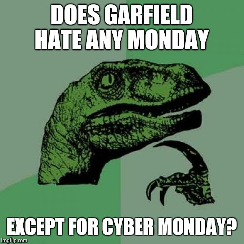 I know that Garfield knows how to use a computer.  | DOES GARFIELD HATE ANY MONDAY; EXCEPT FOR CYBER MONDAY? | image tagged in memes,philosoraptor,cyber monday,garfield | made w/ Imgflip meme maker