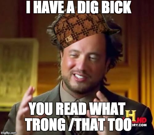 Ancient Aliens | I HAVE A DIG BICK; YOU READ WHAT TRONG
/THAT TOO | image tagged in memes,ancient aliens,scumbag | made w/ Imgflip meme maker