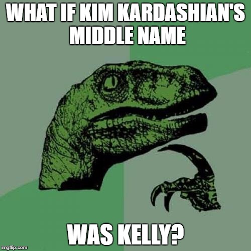 Philosoraptor Meme | WHAT IF KIM KARDASHIAN'S MIDDLE NAME; WAS KELLY? | image tagged in memes,philosoraptor | made w/ Imgflip meme maker