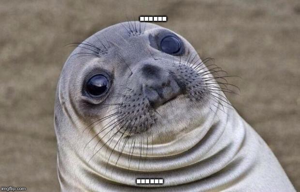 Awkward Moment Sealion Meme | ...... ...... | image tagged in memes,awkward moment sealion | made w/ Imgflip meme maker