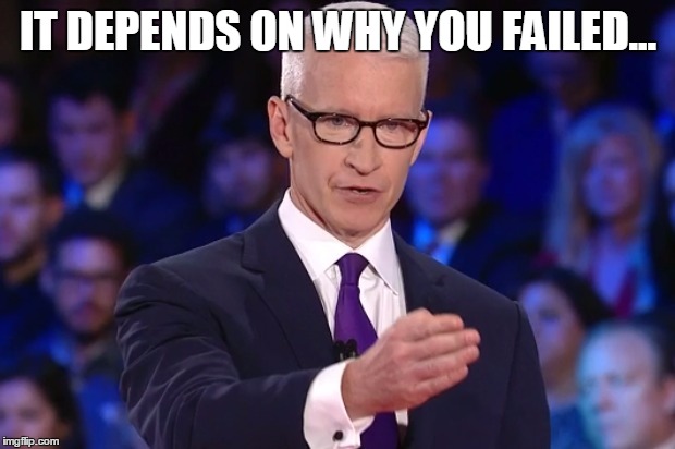 anderson cooper | IT DEPENDS ON WHY YOU FAILED... | image tagged in anderson cooper | made w/ Imgflip meme maker