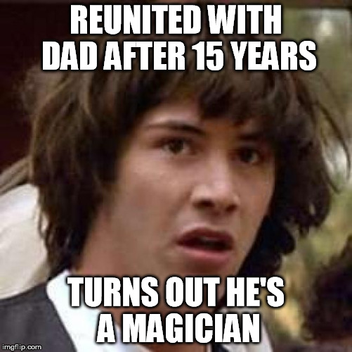Conspiracy Keanu Meme | REUNITED WITH DAD AFTER 15 YEARS TURNS OUT HE'S A MAGICIAN | image tagged in memes,conspiracy keanu | made w/ Imgflip meme maker