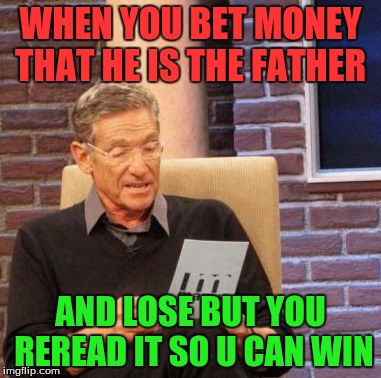 Maury Lie Detector | WHEN YOU BET MONEY THAT HE IS THE FATHER; AND LOSE BUT YOU REREAD IT SO U CAN WIN | image tagged in memes,maury lie detector | made w/ Imgflip meme maker