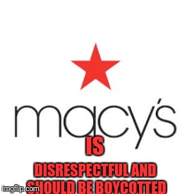 Bullying Sucks | IS; DISRESPECTFUL AND SHOULD BE BOYCOTTED | image tagged in macy's sucks | made w/ Imgflip meme maker