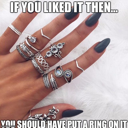 IF YOU LIKED IT THEN... YOU SHOULD HAVE PUT A RING ON IT | image tagged in lots of rings | made w/ Imgflip meme maker