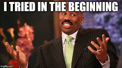 Steve Harvey Meme | I TRIED IN THE BEGINNING | image tagged in memes,steve harvey | made w/ Imgflip meme maker