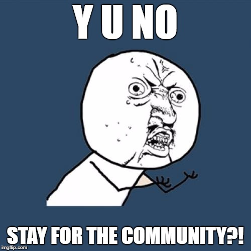 Y U No Meme | Y U NO STAY FOR THE COMMUNITY?! | image tagged in memes,y u no | made w/ Imgflip meme maker