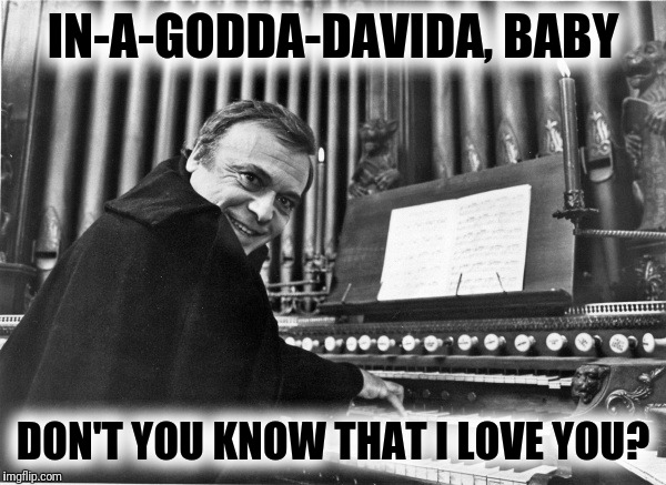 Kim Jong-un evil?  Please. He can't play the organ! | IN-A-GODDA-DAVIDA, BABY; DON'T YOU KNOW THAT I LOVE YOU? | image tagged in herbert lom,pink panther | made w/ Imgflip meme maker
