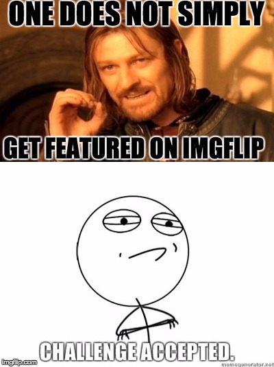 ONE DOES NOT SIMPLY; GET FEATURED ON IMGFLIP | image tagged in one does not simply,challenge accepted | made w/ Imgflip meme maker