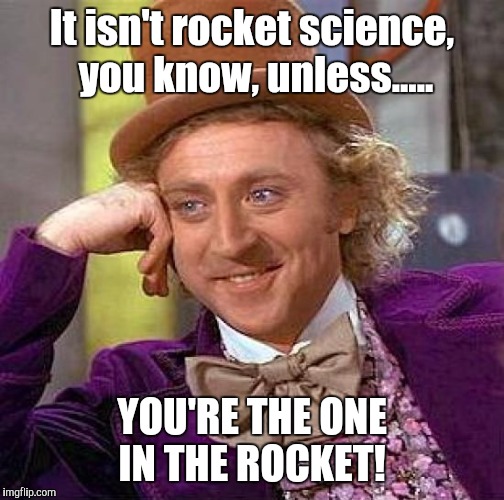 Creepy Condescending Wonka | It isn't rocket science, you know, unless..... YOU'RE THE ONE IN THE ROCKET! | image tagged in memes,creepy condescending wonka | made w/ Imgflip meme maker