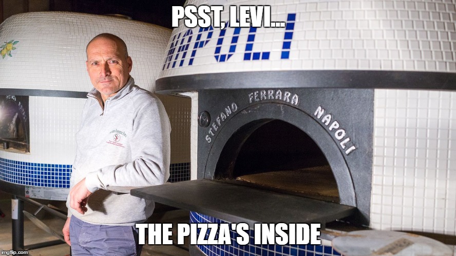 So you like pizza and playing with kids... | PSST, LEVI... THE PIZZA'S INSIDE | image tagged in comet ping pong,pedophile,oven | made w/ Imgflip meme maker