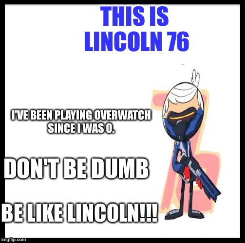 Be Like Bill | THIS IS LINCOLN 76; I'VE BEEN PLAYING OVERWATCH SINCE I WAS 0. DON'T BE DUMB; BE LIKE LINCOLN!!! | image tagged in memes,be like bill | made w/ Imgflip meme maker