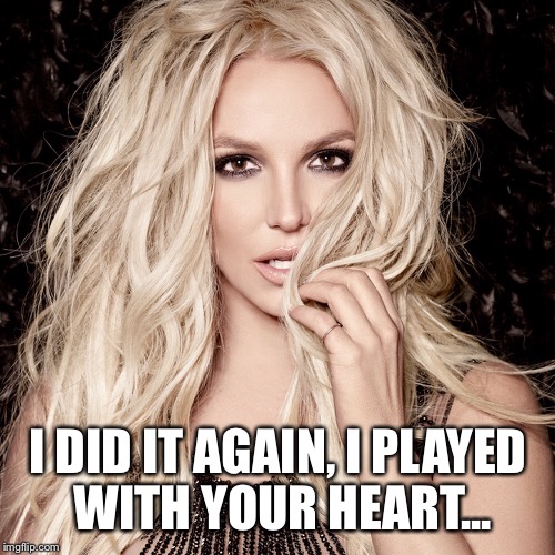 I DID IT AGAIN, I PLAYED WITH YOUR HEART... | made w/ Imgflip meme maker