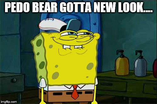 Don't You Squidward Meme | PEDO BEAR GOTTA NEW LOOK.... | image tagged in memes,dont you squidward | made w/ Imgflip meme maker