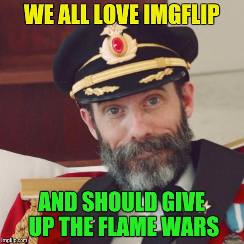 In light of a recent flame war, there is an opportunity that is slipping away. Can users change, give up grudges, forgive? |  WE ALL LOVE IMGFLIP; AND SHOULD GIVE UP THE FLAME WARS | image tagged in captain obvious,memes,flame war,imgflip unite,imgflip users,imgflip community | made w/ Imgflip meme maker
