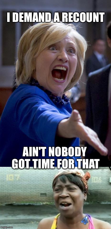 Time for a recount? | I DEMAND A RECOUNT; AIN'T NOBODY GOT TIME FOR THAT | image tagged in election 2016,recount,hillary clinton | made w/ Imgflip meme maker
