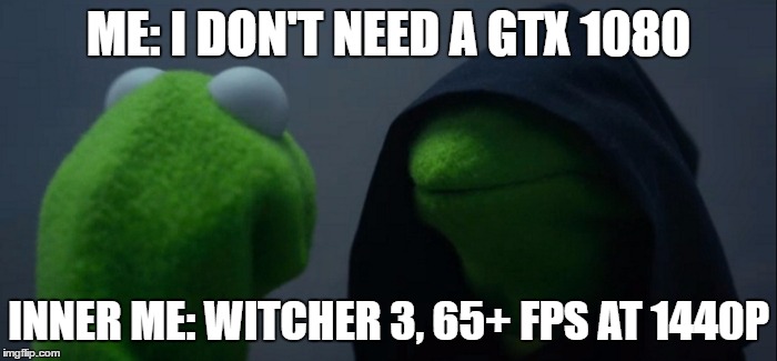 Evil Kermit | ME: I DON'T NEED A GTX 1080; INNER ME: WITCHER 3, 65+ FPS AT 1440P | image tagged in evil kermit | made w/ Imgflip meme maker