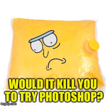 WOULD IT KILL YOU TO TRY PHOTOSHOP? | made w/ Imgflip meme maker