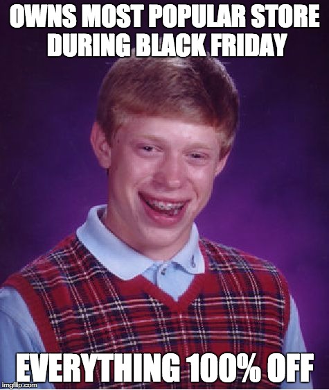 Bad Luck Brian | OWNS MOST POPULAR STORE DURING BLACK FRIDAY; EVERYTHING 100% OFF | image tagged in memes,bad luck brian | made w/ Imgflip meme maker