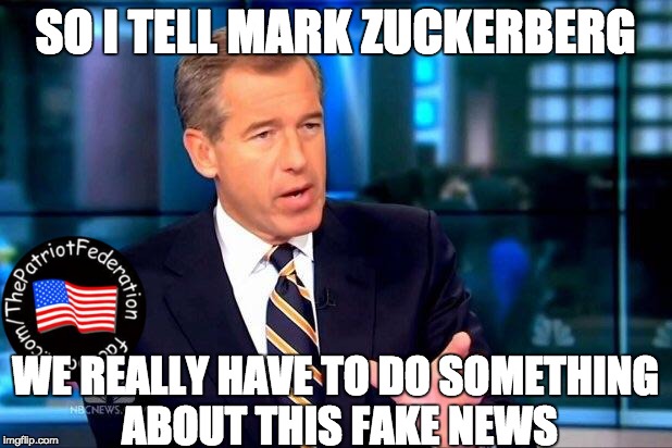 Brian Williams Was There 2 Meme | SO I TELL MARK ZUCKERBERG; WE REALLY HAVE TO DO SOMETHING ABOUT THIS FAKE NEWS | image tagged in memes,brian williams was there 2 | made w/ Imgflip meme maker