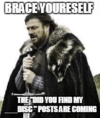 brace yourselves | BRACE YOURESELF; THE "DID YOU FIND MY ___DISC " POSTS ARE COMING | image tagged in brace yourselves | made w/ Imgflip meme maker