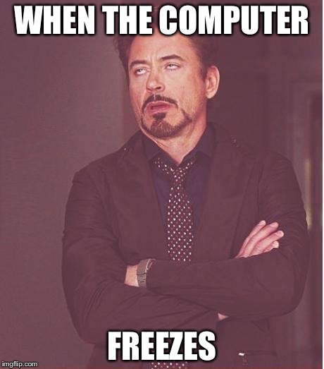 Face You Make Robert Downey Jr | WHEN THE COMPUTER; FREEZES | image tagged in memes,face you make robert downey jr | made w/ Imgflip meme maker