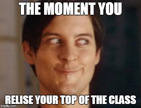 Spiderman Peter Parker Meme | THE MOMENT YOU; RELISE YOUR TOP OF THE CLASS | image tagged in memes,spiderman peter parker | made w/ Imgflip meme maker