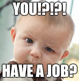 Skeptical Baby Meme | YOU!?!?! HAVE A JOB? | image tagged in memes,skeptical baby | made w/ Imgflip meme maker