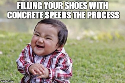 Evil Toddler Meme | FILLING YOUR SHOES WITH CONCRETE SPEEDS THE PROCESS | image tagged in memes,evil toddler | made w/ Imgflip meme maker