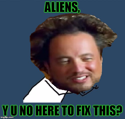 ALIENS, Y U NO HERE TO FIX THIS? | made w/ Imgflip meme maker
