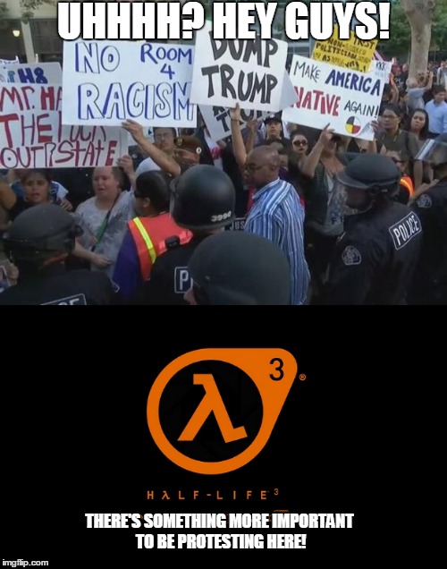 UHHHH? HEY GUYS! THERE'S SOMETHING MORE IMPORTANT TO BE PROTESTING HERE! | image tagged in half life 3 | made w/ Imgflip meme maker