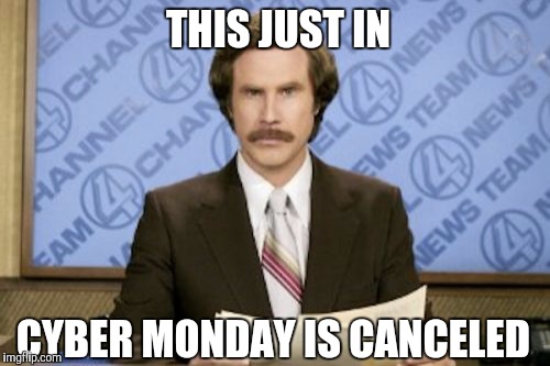 Ron Burgundy Meme | THIS JUST IN; CYBER MONDAY IS CANCELED | image tagged in memes,ron burgundy | made w/ Imgflip meme maker