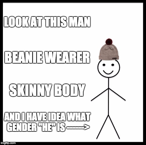 Be Like Bill | LOOK AT THIS MAN; BEANIE WEARER; SKINNY BODY; AND I HAVE IDEA WHAT GENDER "HE" IS ------> | image tagged in memes,be like bill | made w/ Imgflip meme maker