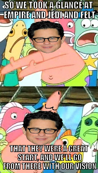 Put It Somewhere Else Patrick Meme | SO WE TOOK A GLANCE AT EMPIRE AND JEDI AND FELT; THAT THEY WERE A GREAT START, AND WE'LL GO FROM THERE WITH OUR VISION | image tagged in memes,put it somewhere else patrick | made w/ Imgflip meme maker