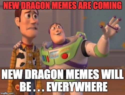 X, X Everywhere | NEW DRAGON MEMES ARE COMING; NEW DRAGON MEMES WILL BE . . . EVERYWHERE | image tagged in memes,x x everywhere | made w/ Imgflip meme maker