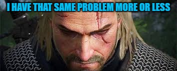 I HAVE THAT SAME PROBLEM MORE OR LESS | made w/ Imgflip meme maker