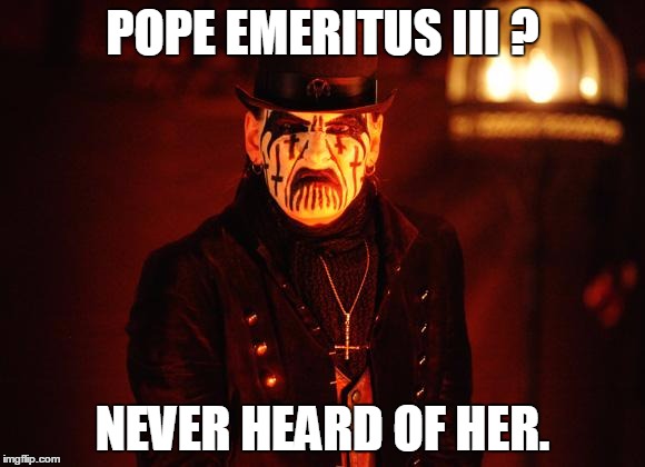 King Diamond - Pope Emeritus III? | POPE EMERITUS III ? NEVER HEARD OF HER. | image tagged in king diamond | made w/ Imgflip meme maker