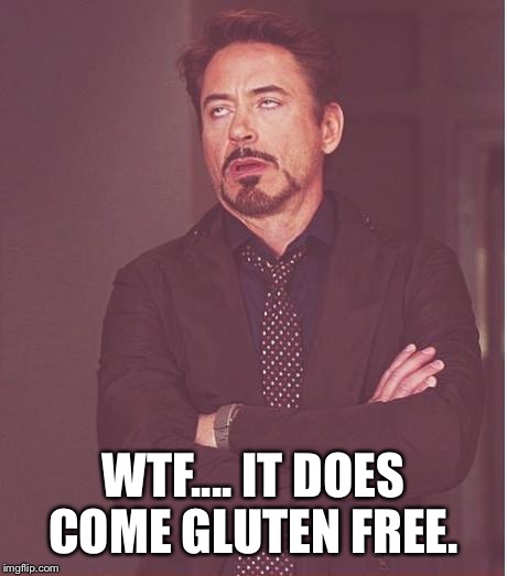Face You Make Robert Downey Jr Meme | WTF.... IT DOES COME GLUTEN FREE. | image tagged in memes,face you make robert downey jr | made w/ Imgflip meme maker