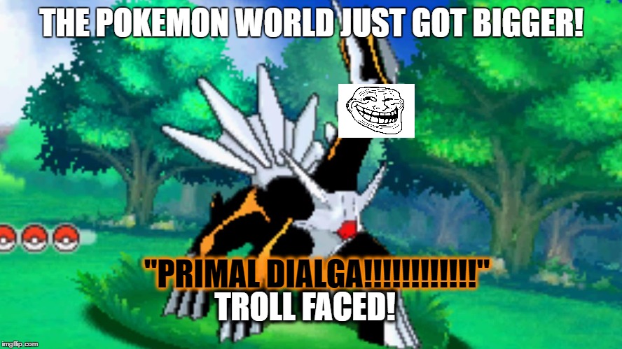 troll faced dialga | THE POKEMON WORLD JUST GOT BIGGER! "PRIMAL DIALGA!!!!!!!!!!!!"; TROLL FACED! | image tagged in trollface,funny pokemon | made w/ Imgflip meme maker