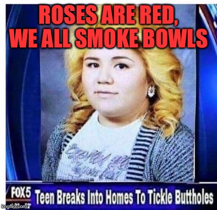A little poem | ROSES ARE RED, WE ALL SMOKE BOWLS | image tagged in memes,roses,smoke | made w/ Imgflip meme maker