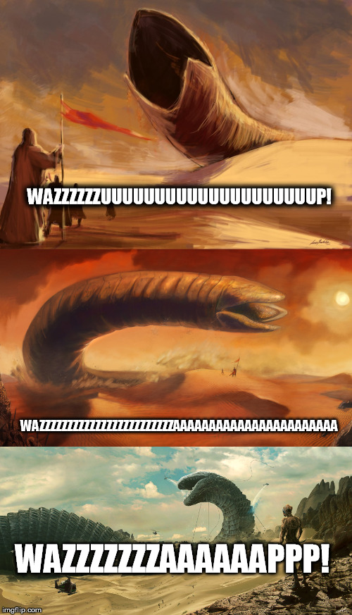 Sandworms Wazzup | WAZZZZZZUUUUUUUUUUUUUUUUUUUUP! WAZZZZZZZZZZZZZZZZZZZZZZZZAAAAAAAAAAAAAAAAAAAAAAA; WAZZZZZZZAAAAAAPPP! | image tagged in dune | made w/ Imgflip meme maker