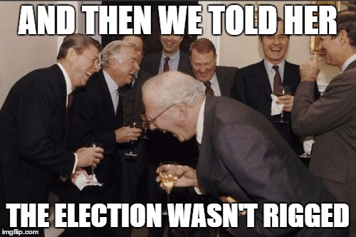 Laughing Men In Suits | AND THEN WE TOLD HER; THE ELECTION WASN'T RIGGED | image tagged in memes,laughing men in suits | made w/ Imgflip meme maker