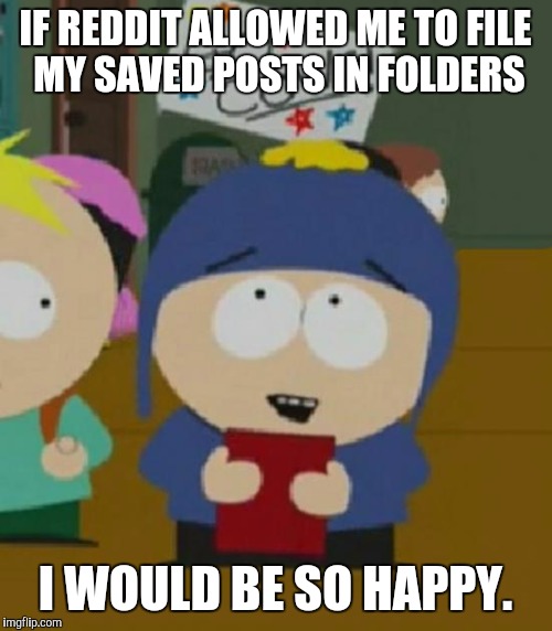 I would be so happy | IF REDDIT ALLOWED ME TO FILE MY SAVED POSTS IN FOLDERS; I WOULD BE SO HAPPY. | image tagged in i would be so happy | made w/ Imgflip meme maker
