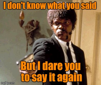 Say That Again I Dare You Meme | I don't know what you said; But I dare you to say it again | image tagged in memes,say that again i dare you | made w/ Imgflip meme maker